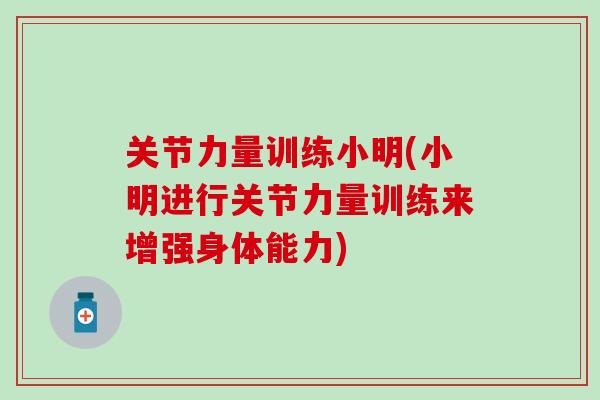 关节力量训练小明(小明进行关节力量训练来增强身体能力)
