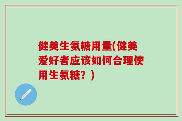 健美生氨糖用量(健美爱好者应该如何合理使用生氨糖？)