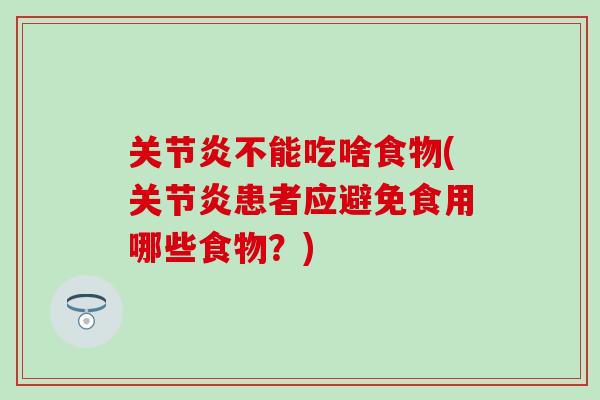 关节炎不能吃啥食物(关节炎患者应避免食用哪些食物？)