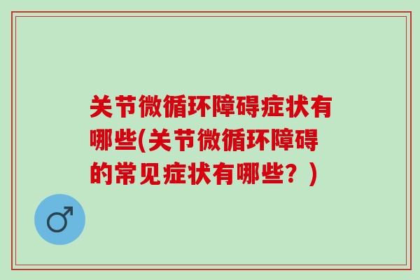 关节微循环障碍症状有哪些(关节微循环障碍的常见症状有哪些？)