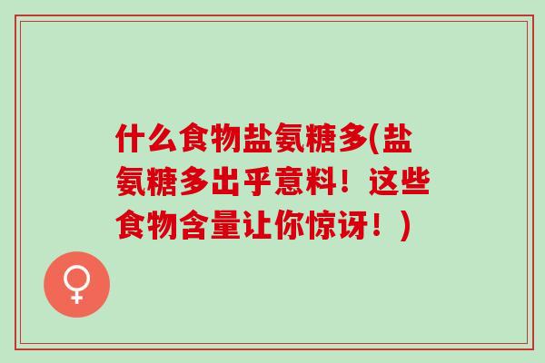 什么食物盐氨糖多(盐氨糖多出乎意料！这些食物含量让你惊讶！)