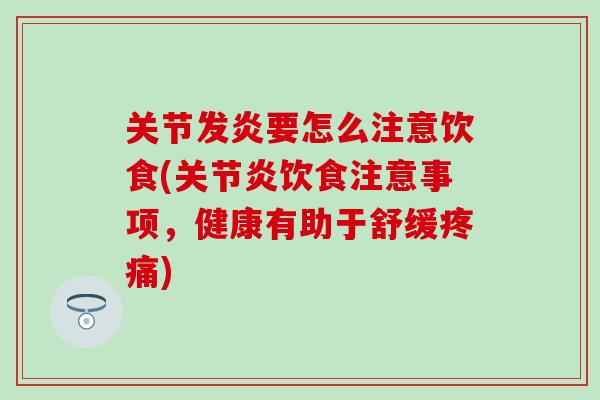 关节发炎要怎么注意饮食(关节炎饮食注意事项，健康有助于舒缓疼痛)