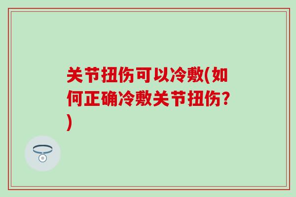 关节扭伤可以冷敷(如何正确冷敷关节扭伤？)