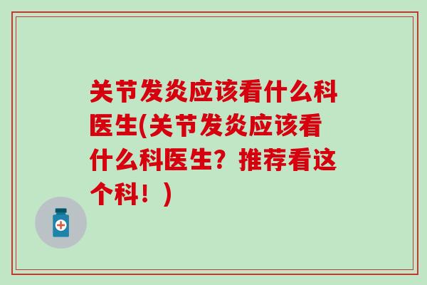 关节发炎应该看什么科医生(关节发炎应该看什么科医生?推荐看这个科!) 关节发炎应该看什么科医生(关节发炎应该看什么科医生?推荐看这个科!)