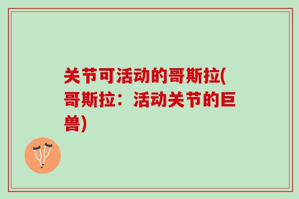 关节可活动的哥斯拉(哥斯拉：活动关节的巨兽)