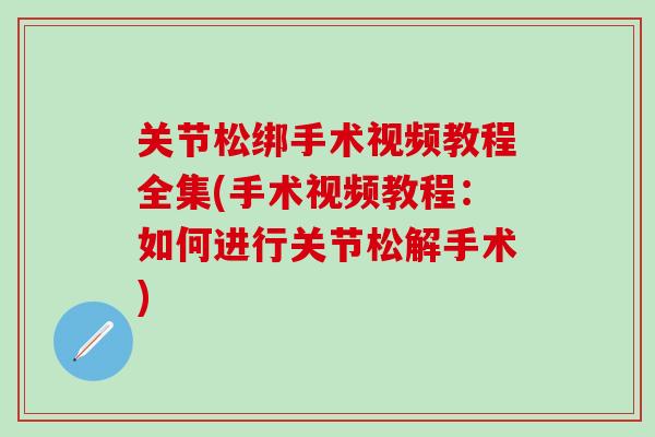 关节松绑手术视频教程全集(手术视频教程：如何进行关节松解手术)