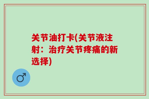 关节油打卡(关节液注射：治疗关节疼痛的新选择)