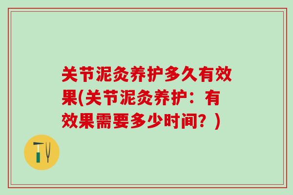 关节泥灸养护多久有效果(关节泥灸养护：有效果需要多少时间？)