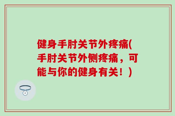 健身手肘关节外(手肘关节外侧，可能与你的健身有关！)