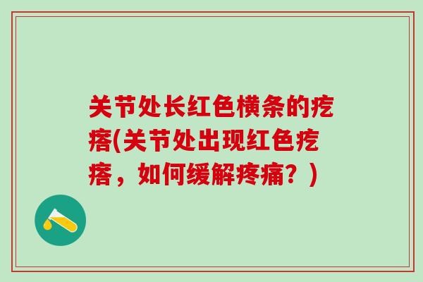 关节处长红色横条的疙瘩(关节处出现红色疙瘩，如何缓解疼痛？)