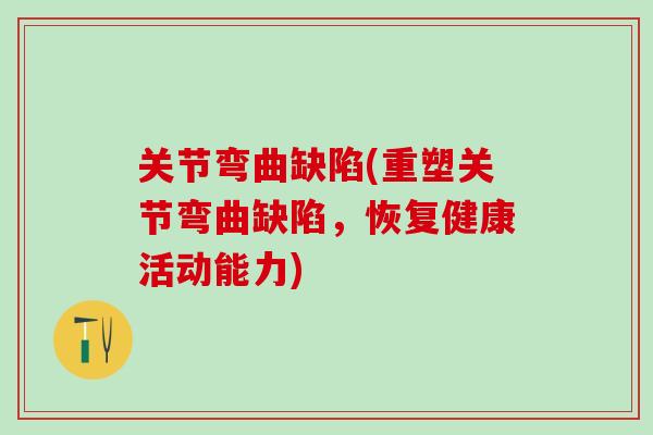 关节弯曲缺陷(重塑关节弯曲缺陷，恢复健康活动能力)