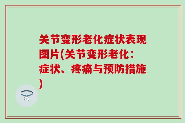 关节变形老化症状表现图片(关节变形老化:症状、与措施) 关节变形老化症状表现图片(关节变形老化:症状、与措施)