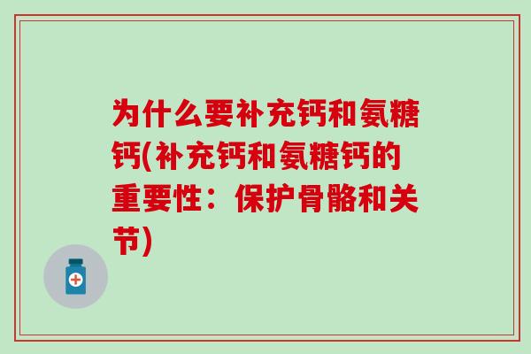 为什么要补充钙和氨糖钙(补充钙和氨糖钙的重要性:保护骨骼和关节) 为什么要补充钙和氨糖钙(补充钙和氨糖钙的重要性:保护骨骼和关节)