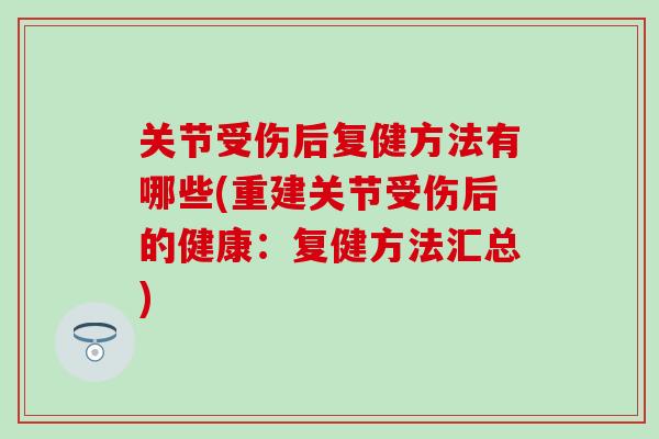 关节受伤后复健方法有哪些(重建关节受伤后的健康：复健方法汇总)