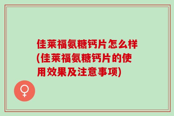 佳莱福氨糖钙片怎么样(佳莱福氨糖钙片的使用效果及注意事项)