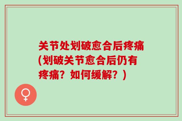 关节处划破愈合后(划破关节愈合后仍有？如何缓解？)