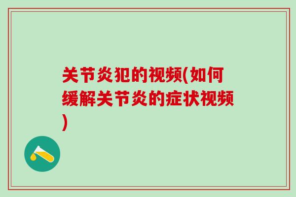 关节炎犯的视频(如何缓解关节炎的症状视频)