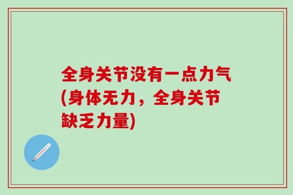 全身关节没有一点力气(身体无力，全身关节缺乏力量)