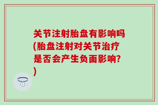 关节注射胎盘有影响吗(胎盘注射对关节治疗是否会产生负面影响？)