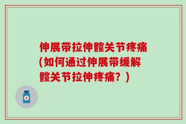 伸展带拉伸髋关节疼痛(如何通过伸展带缓解髋关节拉伸疼痛？)