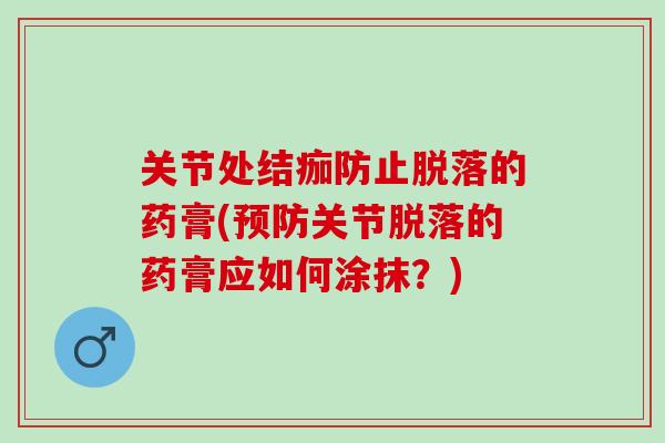关节处结痂防止脱落的药膏(预防关节脱落的药膏应如何涂抹？)