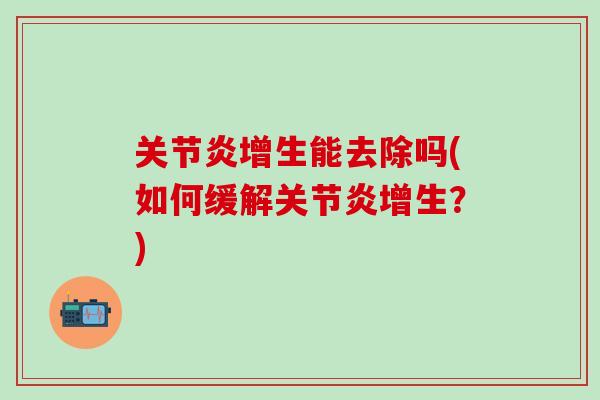 关节炎增生能去除吗(如何缓解关节炎增生？)