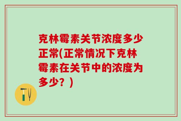 克林霉素关节浓度多少正常(正常情况下克林霉素在关节中的浓度为多少？)