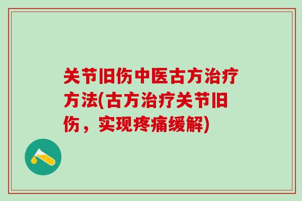 关节旧伤中医古方治疗方法(古方治疗关节旧伤，实现疼痛缓解)