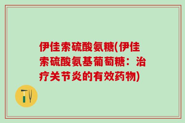 伊佳索硫酸氨糖(伊佳索硫酸氨基葡萄糖：治疗关节炎的有效药物)