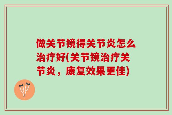 做关节镜得关节炎怎么治疗好(关节镜治疗关节炎，康复效果更佳)