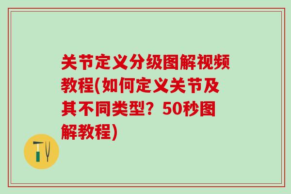 关节定义分级图解视频教程(如何定义关节及其不同类型？50秒图解教程)