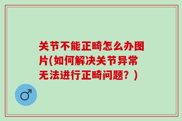 关节不能正畸怎么办图片(如何解决关节异常无法进行正畸问题？)