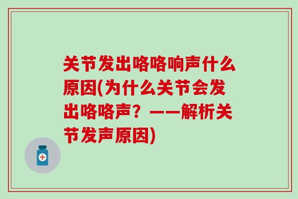 关节发出咯咯响声什么原因(为什么关节会发出咯咯声？——解析关节发声原因)
