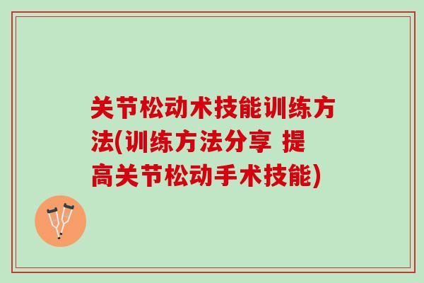 关节松动术技能训练方法(训练方法分享 提高关节松动手术技能)