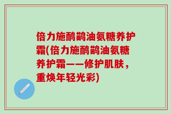 倍力施鸸鹋油氨糖养护霜(倍力施鸸鹋油氨糖养护霜——修护肌肤，重焕年轻光彩)