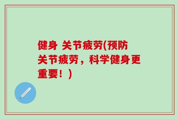 健身 关节疲劳(预防关节疲劳，科学健身更重要！)