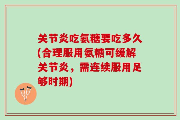 关节炎吃氨糖要吃多久(合理服用氨糖可缓解关节炎，需连续服用足够时期)