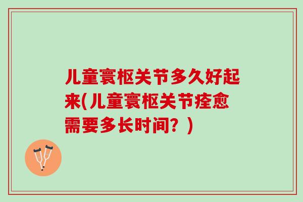 儿童寰枢关节多久好起来(儿童寰枢关节痊愈需要多长时间？)