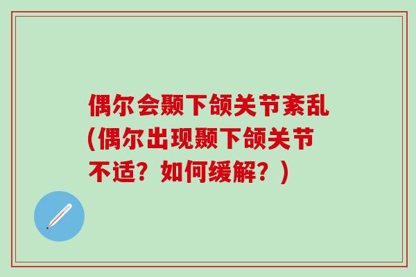 偶尔会颞下颌关节紊乱(偶尔出现颞下颌关节不适？如何缓解？)