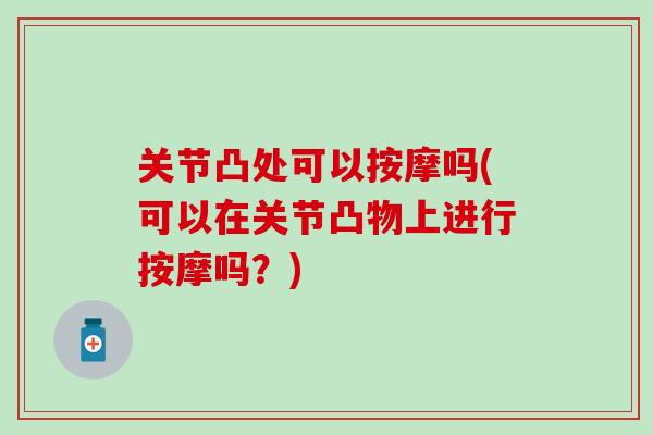 关节凸处可以按摩吗(可以在关节凸物上进行按摩吗？)