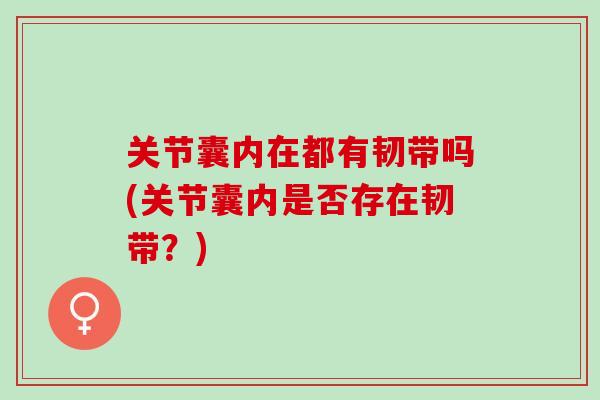 关节囊内在都有韧带吗(关节囊内是否存在韧带？)
