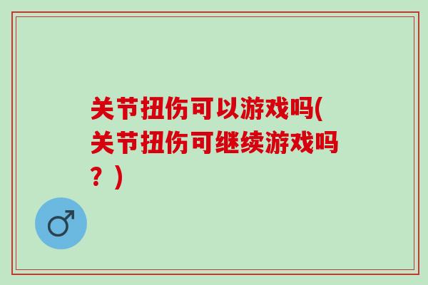 关节扭伤可以游戏吗(关节扭伤可继续游戏吗？)
