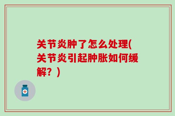 肿了怎么处理(引起如何缓解?) 肿了怎么处理(引起如何缓解?)