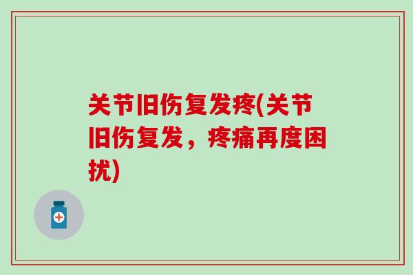关节旧伤复发疼(关节旧伤复发，疼痛再度困扰)
