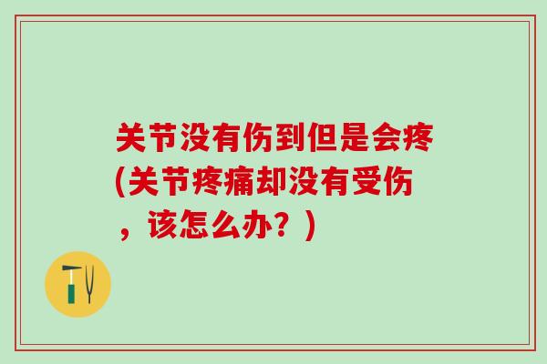 关节没有伤到但是会疼(关节疼痛却没有受伤，该怎么办？)