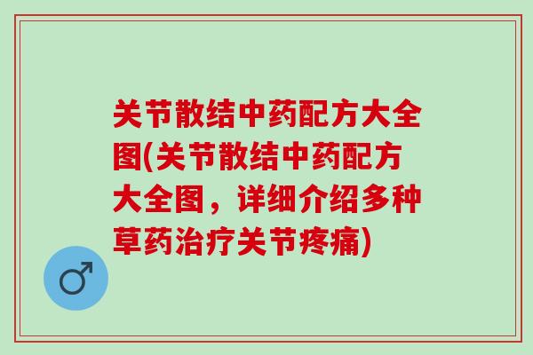 关节散结中药配方大全图(关节散结中药配方大全图，详细介绍多种草药治疗关节疼痛)