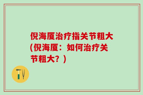 倪海厦治疗指关节粗大(倪海厦：如何治疗关节粗大？)