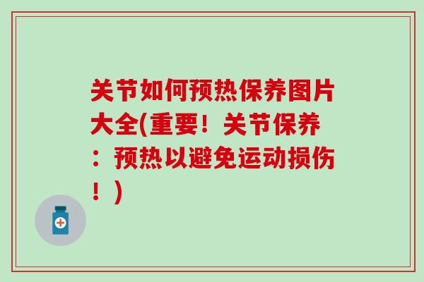 关节如何预热保养图片大全(重要!关节保养:预热以避免运动损伤!) 关节如何预热保养图片大全(重要!关节保养:预热以避免运动损伤!)