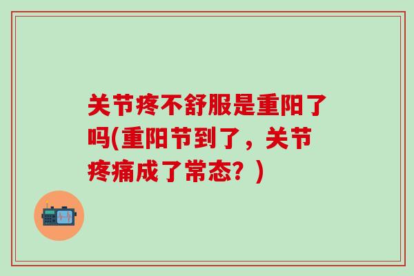 关节疼不舒服是重阳了吗(重阳节到了，关节疼痛成了常态？)