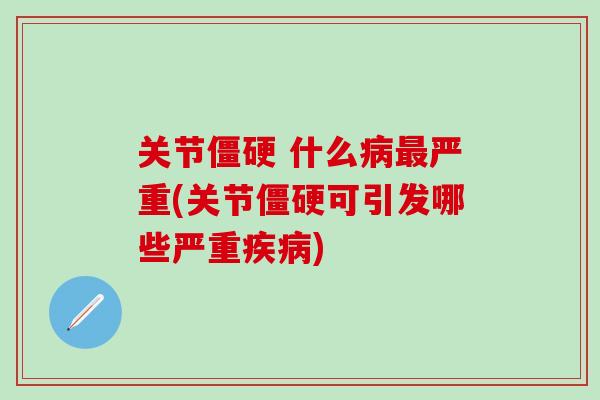 关节僵硬 什么病最严重(关节僵硬可引发哪些严重疾病)